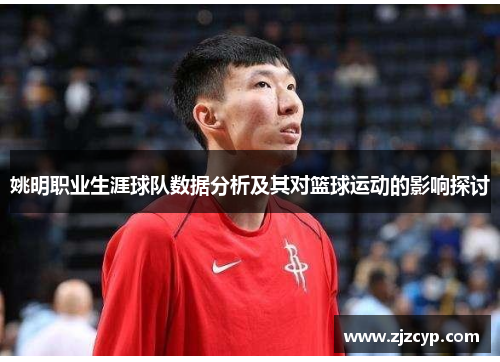 姚明职业生涯球队数据分析及其对篮球运动的影响探讨