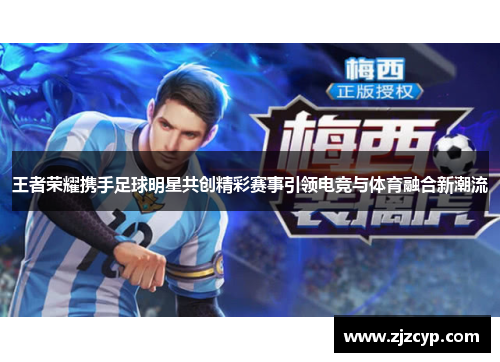 王者荣耀携手足球明星共创精彩赛事引领电竞与体育融合新潮流