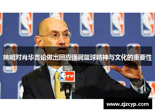 姚明对肖华言论做出回应强调篮球精神与文化的重要性