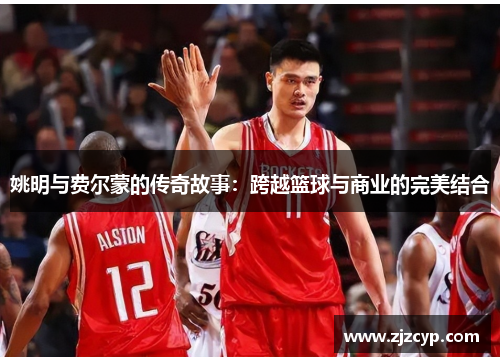 姚明与费尔蒙的传奇故事：跨越篮球与商业的完美结合