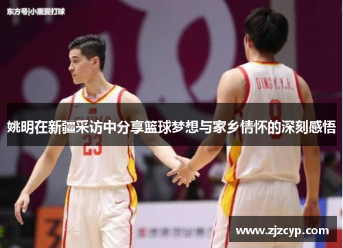 姚明在新疆采访中分享篮球梦想与家乡情怀的深刻感悟