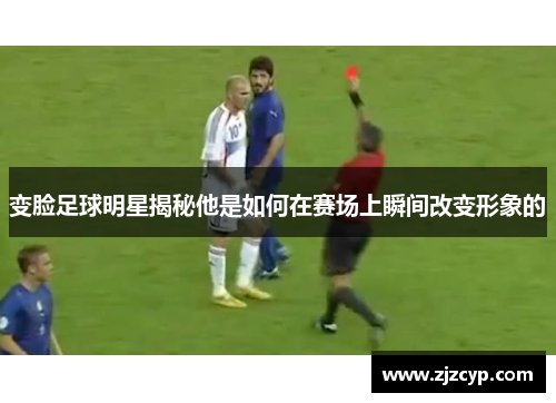 变脸足球明星揭秘他是如何在赛场上瞬间改变形象的