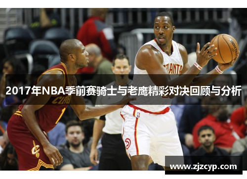2017年NBA季前赛骑士与老鹰精彩对决回顾与分析