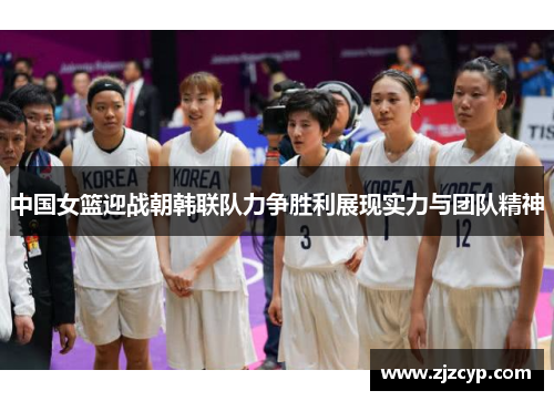 中国女篮迎战朝韩联队力争胜利展现实力与团队精神