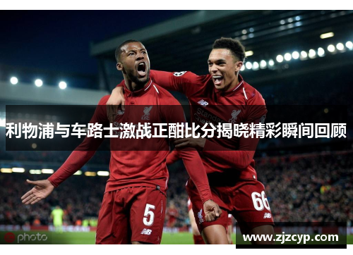 利物浦与车路士激战正酣比分揭晓精彩瞬间回顾
