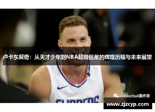 卢卡东契奇：从天才少年到NBA超级巨星的辉煌历程与未来展望