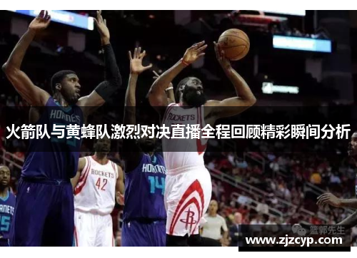 火箭队与黄蜂队激烈对决直播全程回顾精彩瞬间分析