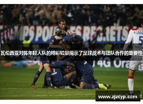 瓦伦西亚对阵年轻人队的精彩较量揭示了足球战术与团队合作的重要性