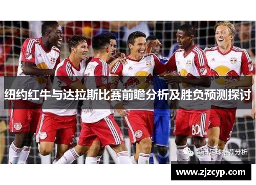 纽约红牛与达拉斯比赛前瞻分析及胜负预测探讨