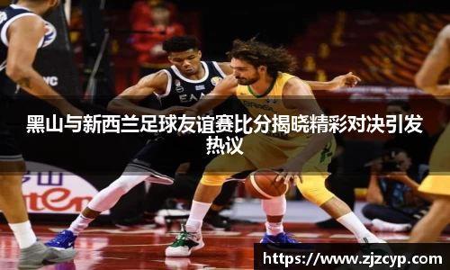 黑山与新西兰足球友谊赛比分揭晓精彩对决引发热议