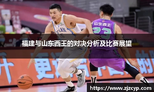 福建与山东西王的对决分析及比赛展望