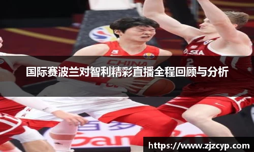 国际赛波兰对智利精彩直播全程回顾与分析