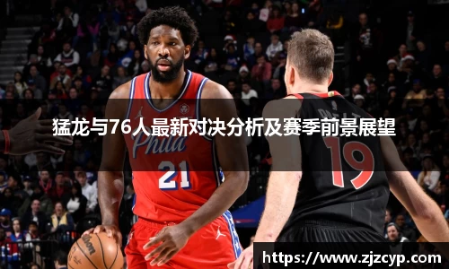 k1体育猛龙与76人最新对决分析及赛季前景展望